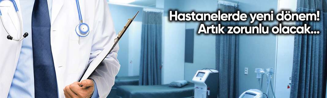 Hastanelerde yeni dönem! Artık zorunlu olacak