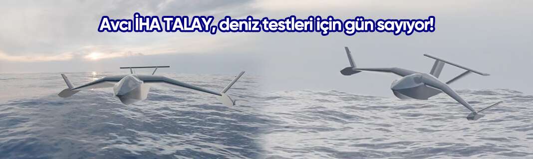 Avcı İHA TALAY, deniz testleri için gün sayıyor