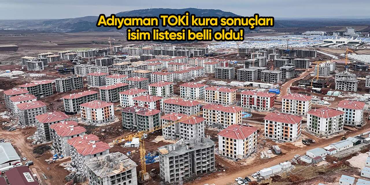 Adıyaman TOKİ kura sonuçları 2025 isim listesi belli oldu