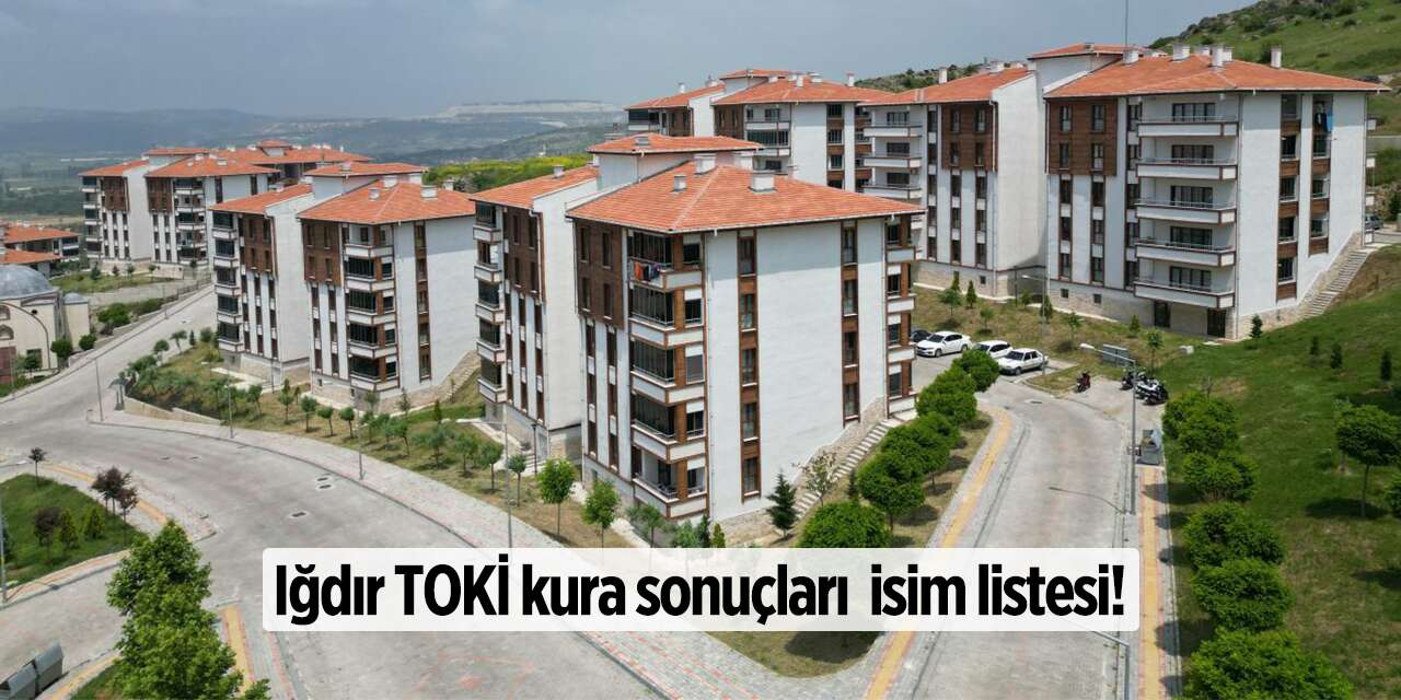 Iğdır TOKİ kura sonuçları 2026 isim listesi