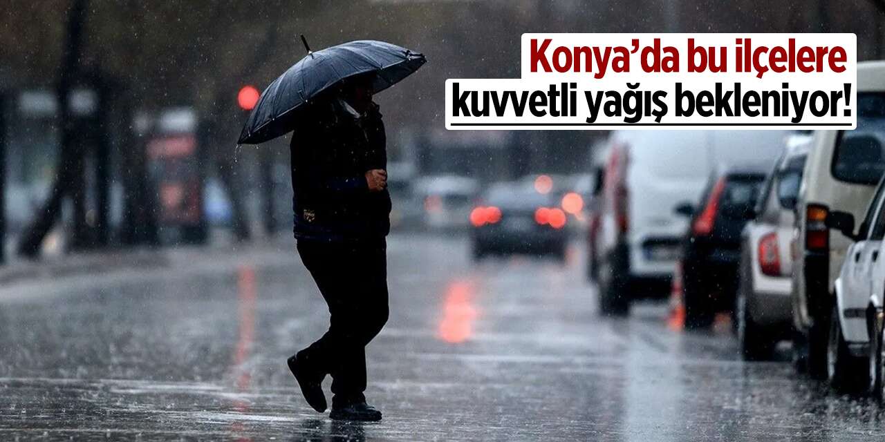Konya’ya bir uyarı da valilikten! 10 ilçeye kuvvetli yağış bekleniyor