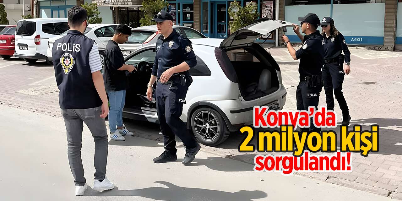 Konya Emniyeti 2025 bilançosunu açıkladı! 2 milyon kişi sorgulandı