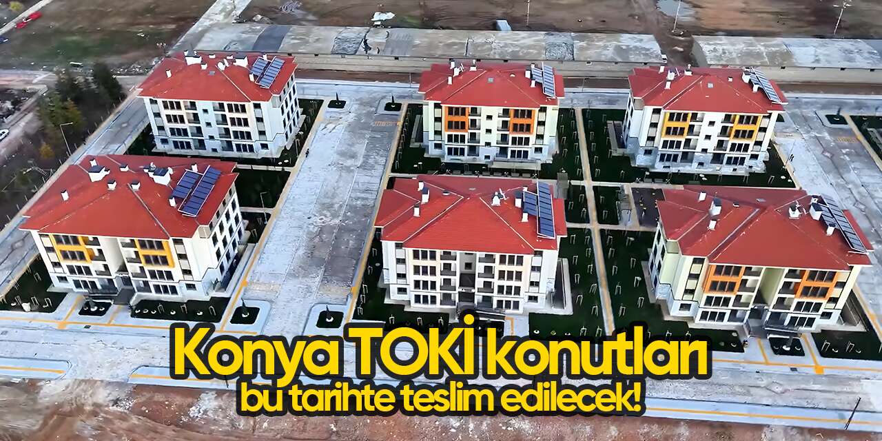 Konya’da TOKİ konutları bu tarihe kadar teslim edilecek