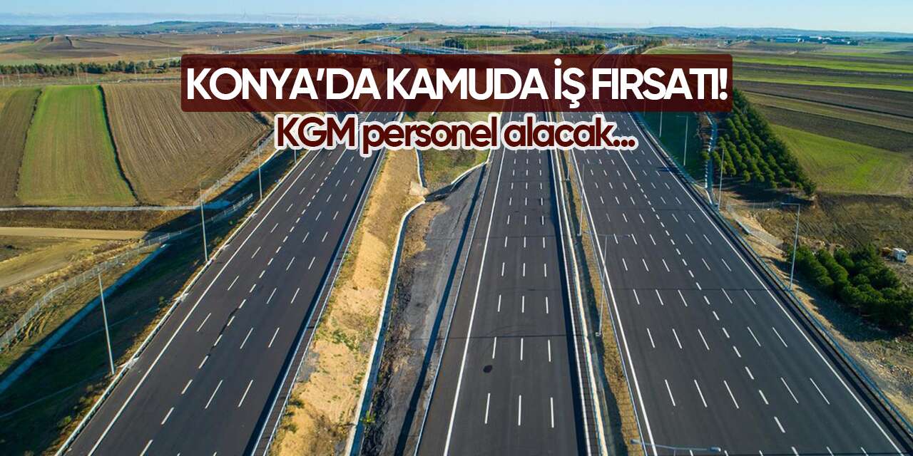 Konya’da kamuda iş fırsatı! KGM personel alacak