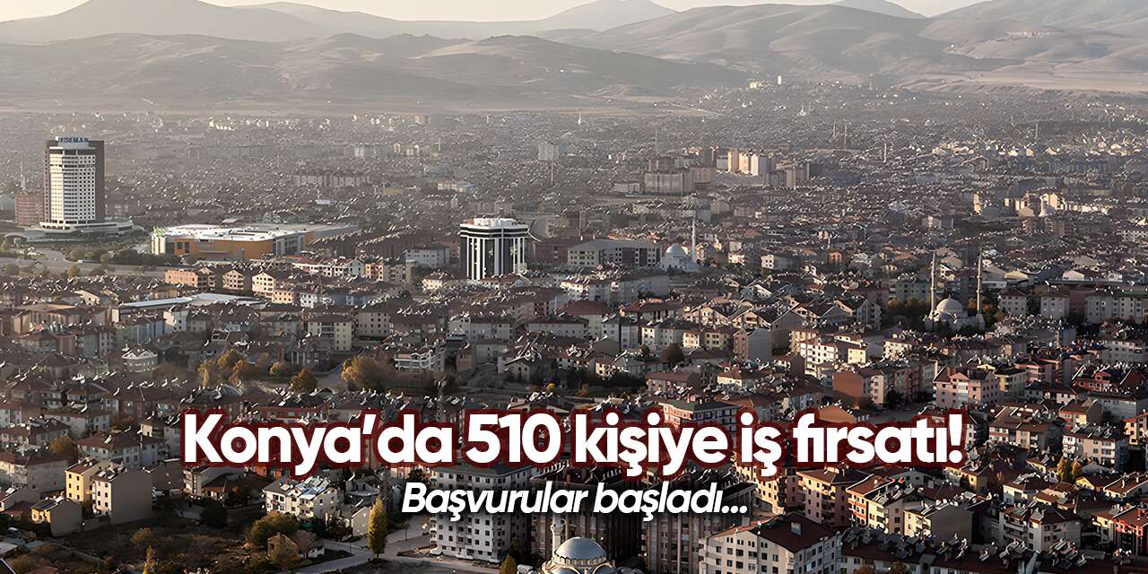 Konya’da dev personel alımı! 510 kişi işe girecek, detaylar belli oldu