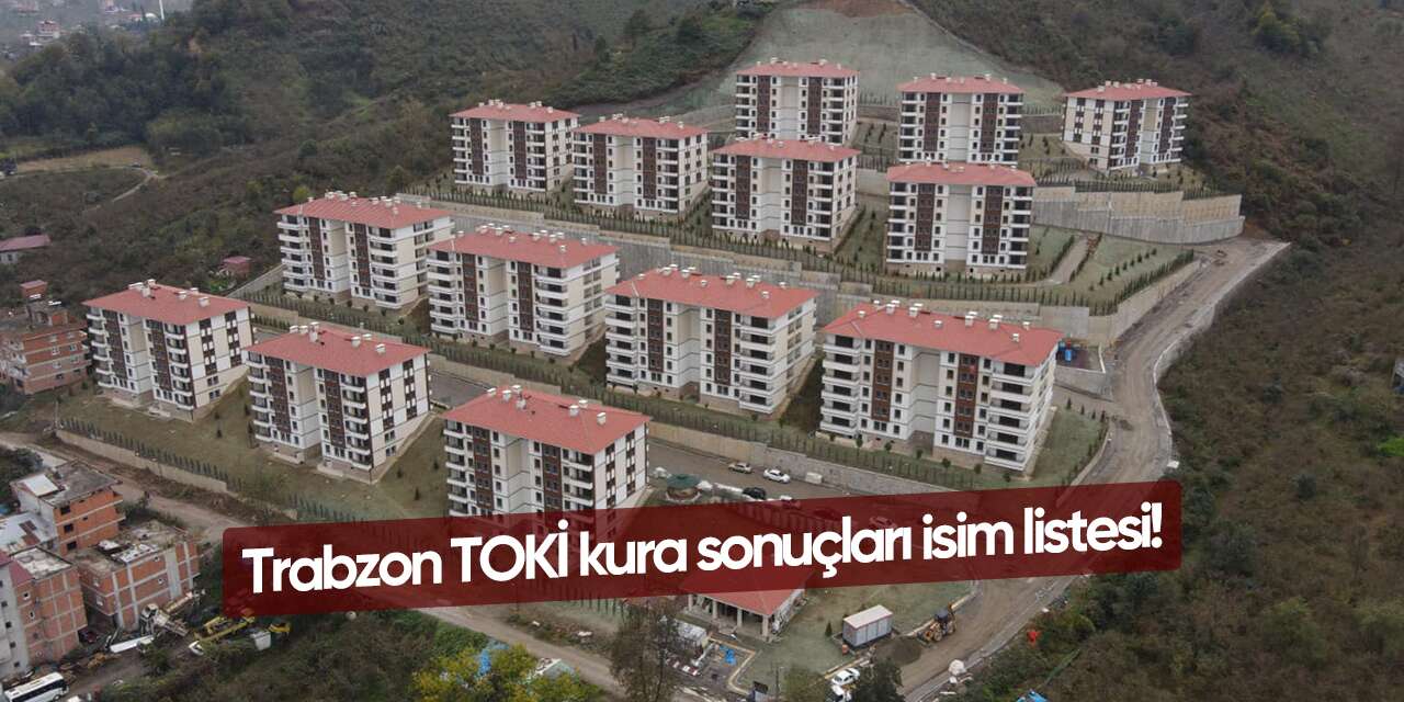 Trabzon TOKİ kura sonuçları 2026 isim listesi
