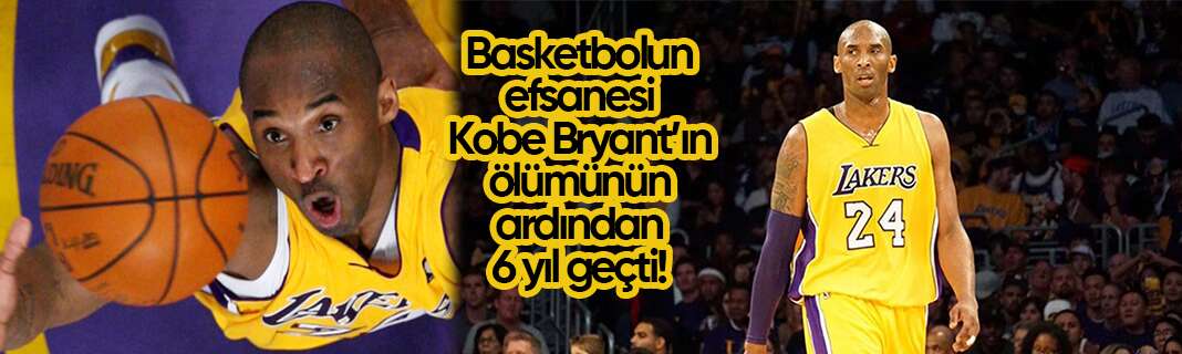 Basketbolun efsanesi Kobe Bryant’ın ölümünün ardından 6 yıl geçti