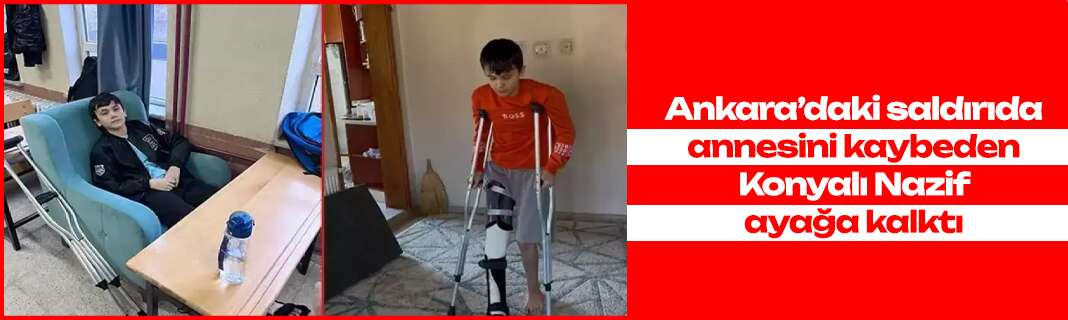 Ankara’daki saldırıda annesini kaybeden Konyalı Nazif ayağa kalktı
