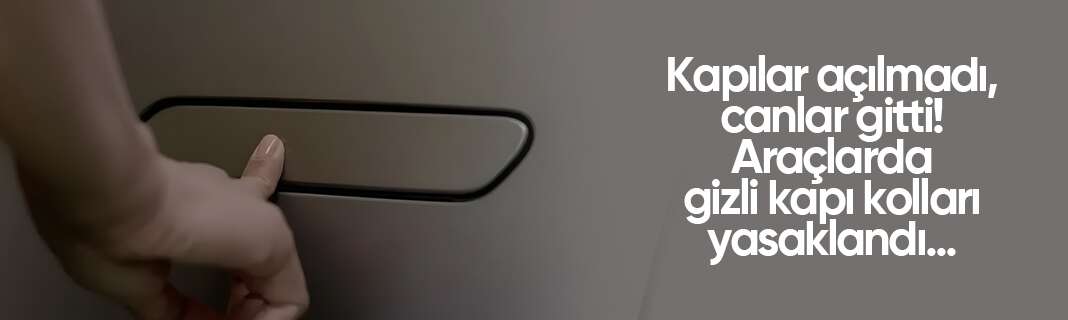 Kapılar açılmadı, canlar gitti! Araçlarda gizli kapı kolları yasaklandı