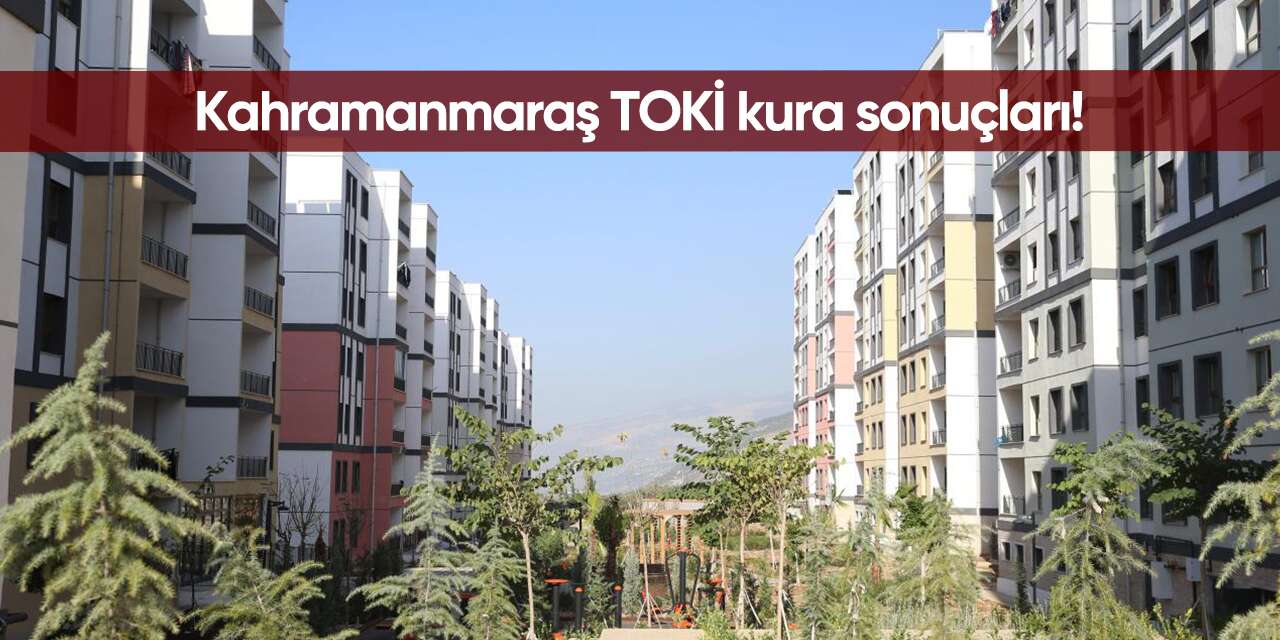 Kahramanmaraş TOKİ kura sonuçları 2026 isim listesi