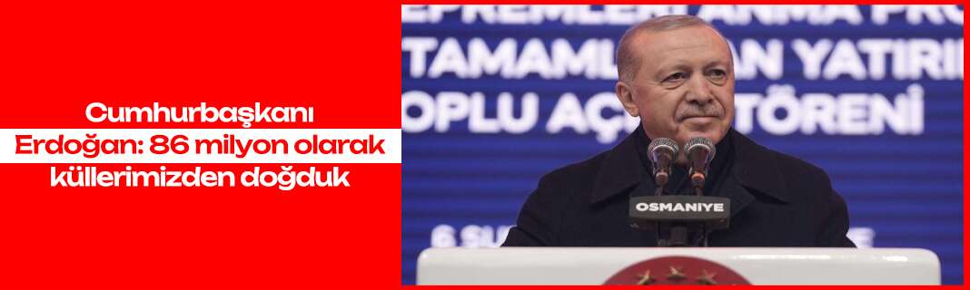 Cumhurbaşkanı Erdoğan: 86 milyon olarak küllerimizden doğduk
