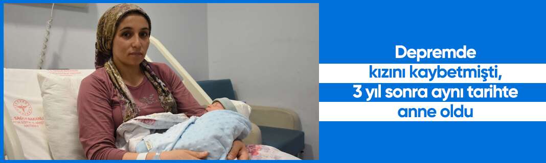Depremde kızını kaybetmişti, 3 yıl sonra aynı tarihte anne oldu