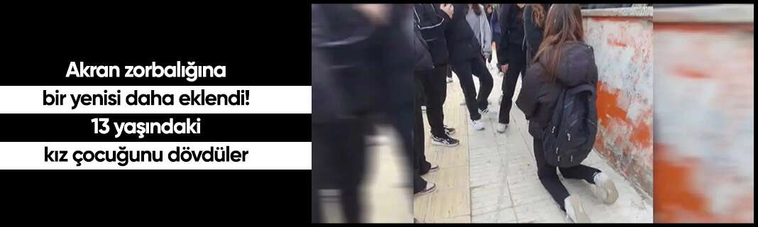Akran zorbalığına bir yenisi daha eklendi! 13 yaşındaki kız çocuğunu dövdüler
