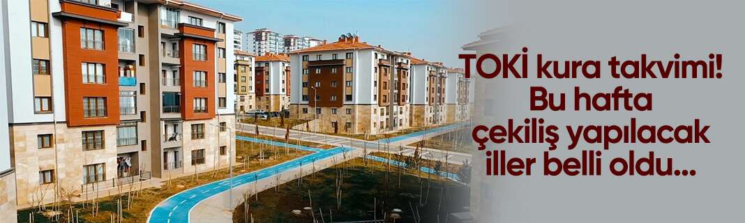 TOKİ kura takvimi! Bu hafta çekiliş yapılacak iller belli oldu
