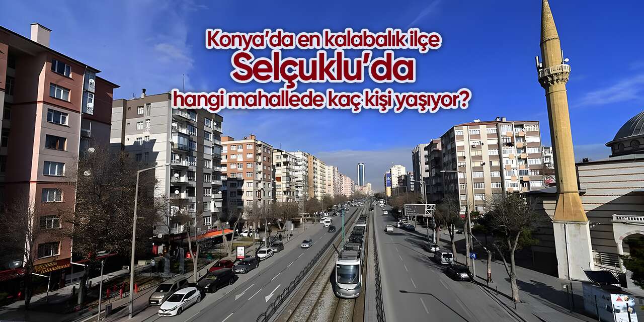 Konya’da en kalabalık ilçe Selçuklu’da hangi mahallede kaç kişi yaşıyor?