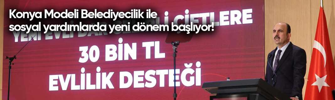 Konya Modeli Belediyecilik ile sosyal yardımlarda yeni dönem başlıyor