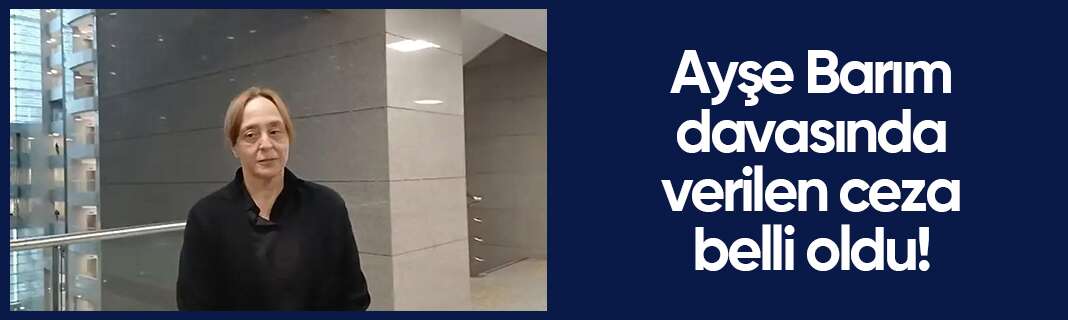 Ayşe Barım davasında karar çıktı