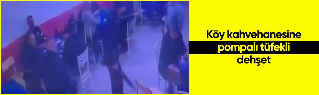 Köy kahvehanesine pompalı tüfekli dehşet