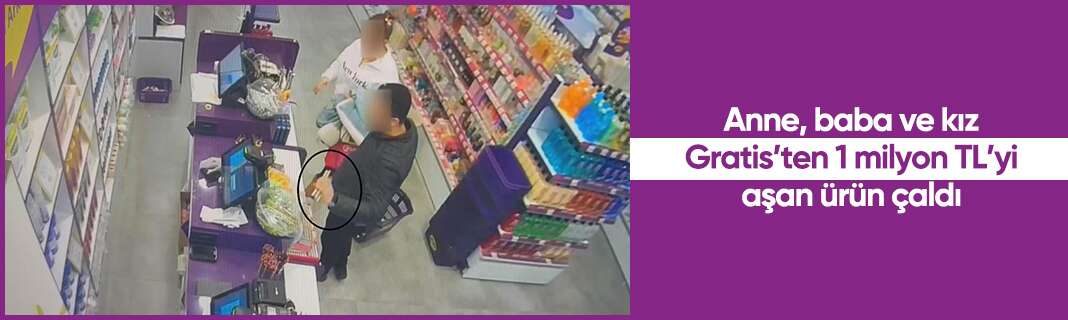 Anne, baba ve kız Gratis’ten 1 milyon TL’yi aşan ürün çaldı