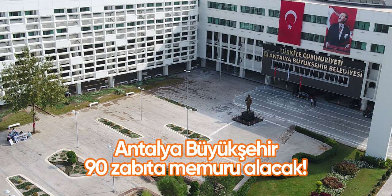 Antalya Büyükşehir Belediyesi zabıta alımı 2026 | 90 kişi alacak