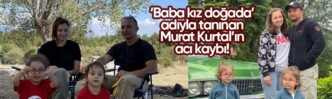 ‘Baba kız doğada’ adıyla tanınan Murat Kurtal’ın eşi hayatını kaybetti