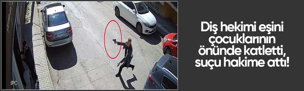 Diş hekimi eşini çocuklarının önünde katletti, suçu hakime attı