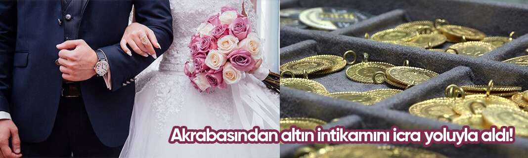 Akrabasından altın intikamını icra yoluyla aldı