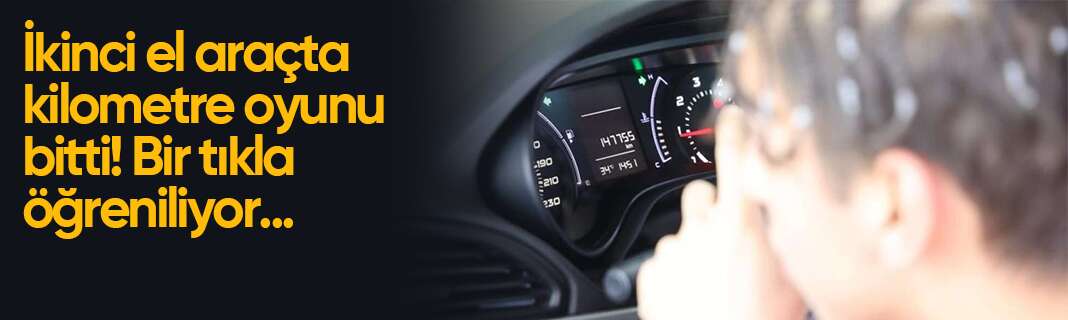 İkinci el araçta kilometre oyunu bitti! Bir tıkla öğreniliyor