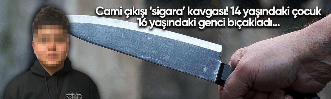 Cami çıkışı ‘sigara’ kavgası! 14 yaşındaki çocuk 16 yaşındaki genci bıçakladı