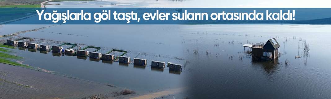Yağışlarla göl taştı, evler suların ortasında kaldı