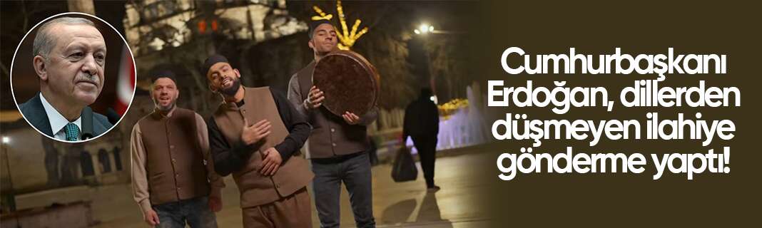 Cumhurbaşkanı Erdoğan, dillerden düşmeyen ilahiye gönderme yaptı