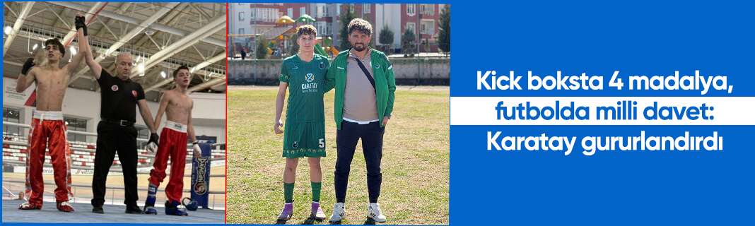 Kick boksta 4 madalya, futbolda milli davet: Karatay gururlandırdı