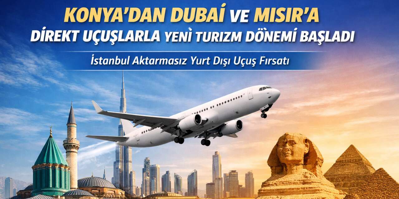 Konya’da Dubai ve Mısır’a İstanbul aktarmasız uçuş dönemi başladı