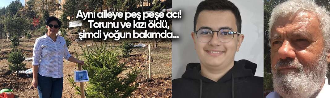 Aynı aileye peş peşe acı! Torunu ve kızı öldü, şimdi yoğun bakımda