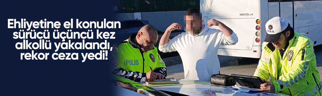 Ehliyetine el konulan sürücü üçüncü kez alkollü yakalandı, rekor ceza yedi