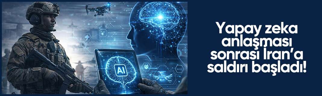 Yapay zeka anlaşması sonrası İran’a saldırı başladı