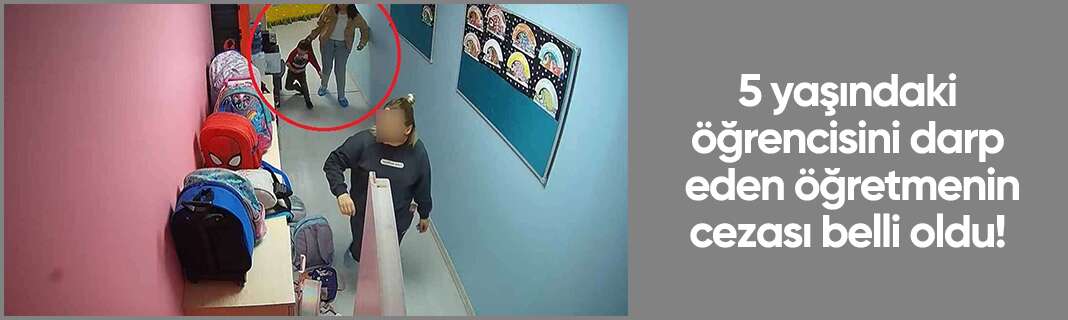 5 yaşındaki öğrencisini darp eden öğretmenin cezası belli oldu