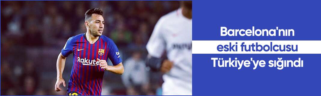 Barcelona'nın eski futbolcusu Türkiye'ye sığındı