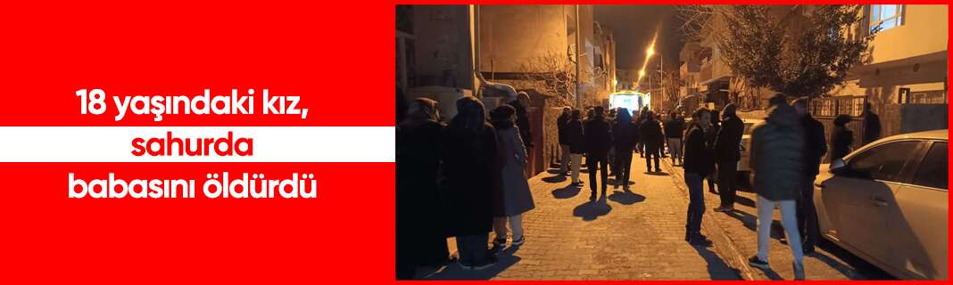 18 yaşındaki kız, sahurda babasını öldürdü