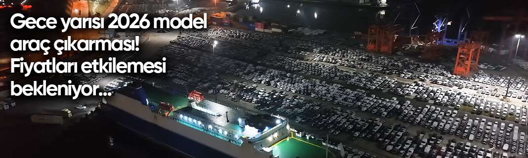 Gece yarısı 2026 model araç çıkarması! Fiyatları etkilemesi bekleniyor