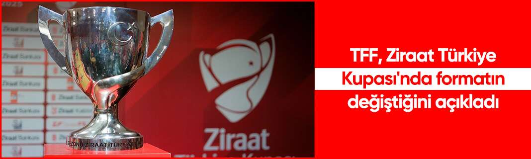 TFF, Ziraat Türkiye Kupası'nda formatın değiştiğini açıkladı