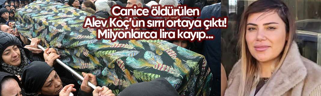 Canice öldürülen Alev Koç’un sırrı ortaya çıktı! Milyonlarca lira kayıp