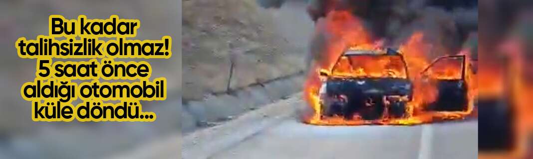 Bu kadar talihsizlik olmaz! 5 saat önce aldığı otomobil küle döndü