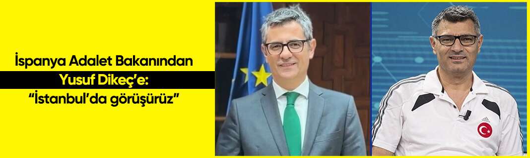 İspanya Adalet Bakanından Yusuf Dikeç’e: “İstanbul’da görüşürüz”