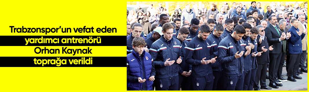 Trabzonspor’un vefat eden yardımcı antrenörü Orhan Kaynak toprağa verildi