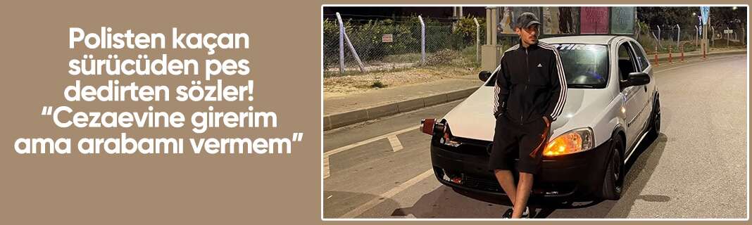 Polisten kaçan sürücüden pes dedirten sözler! “Cezaevine girerim ama arabamı vermem”