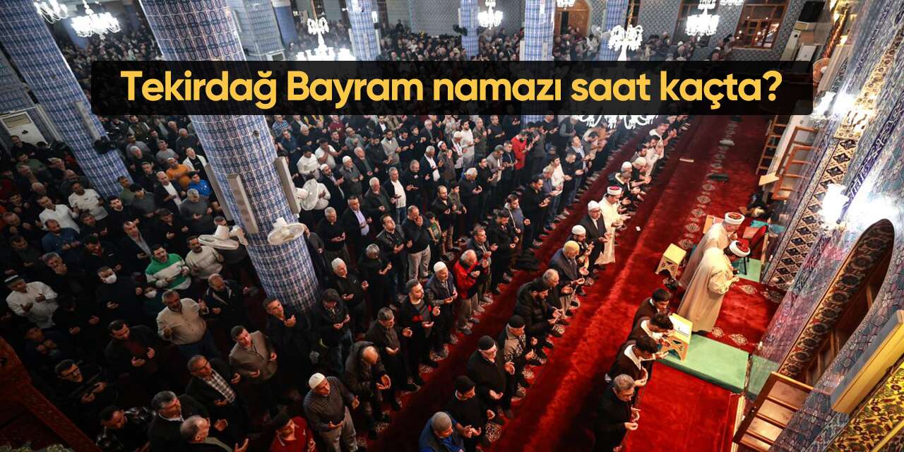 Tekirdağ bayram namazı 2026! Tekirdağ bayram namazı saat kaçta?
