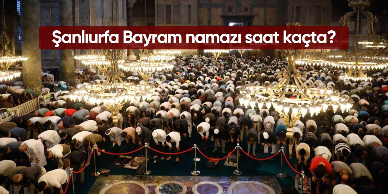 Şanlıurfa bayram namazı saati 2026! Diyanet açıkladı