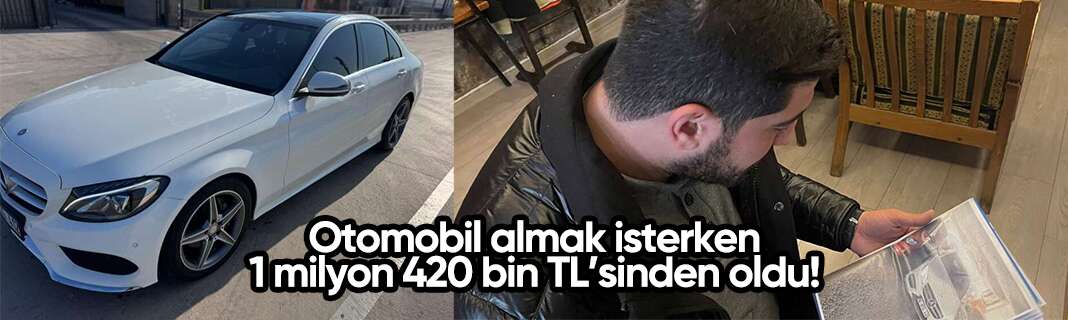 Otomobil almak isterken 1 milyon 420 bin TL’sinden oldu