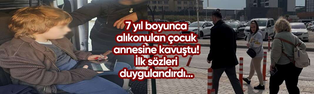 7 yıl boyunca alıkonulan çocuk annesine kavuştu! İlk sözleri duygulandırdı